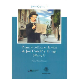 Prensa y política en la vida de José Castelló y Tárrega (1865-1938) : La ambición política y social de un personaje, en el Castelló de la Plana de entresiglos
